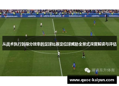 从战术执行到得分效率的足球比赛定位球威胁全景式深度解读与评估 从战术执行到得分效率的足球比赛定位球威胁全景式深度解读与评估