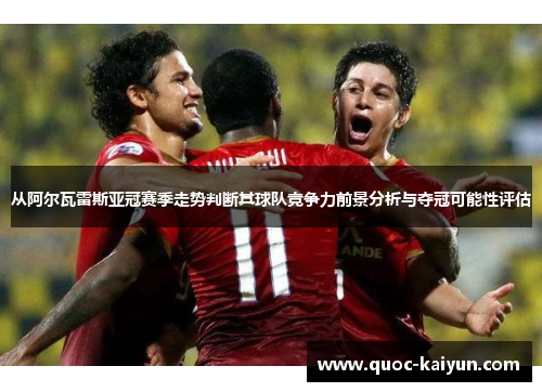 从阿尔瓦雷斯亚冠赛季走势判断其球队竞争力前景分析与夺冠可能性评估 从阿尔瓦雷斯亚冠赛季走势判断其球队竞争力前景分析与夺冠可能性评估