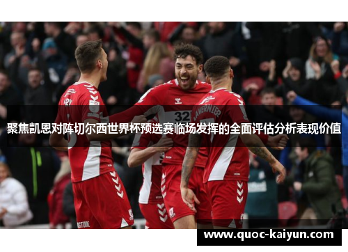 聚焦凯恩对阵切尔西世界杯预选赛临场发挥的全面评估分析表现价值 聚焦凯恩对阵切尔西世界杯预选赛临场发挥的全面评估分析表现价值