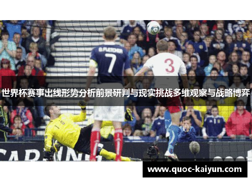 世界杯赛事出线形势分析前景研判与现实挑战多维观察与战略博弈 世界杯赛事出线形势分析前景研判与现实挑战多维观察与战略博弈