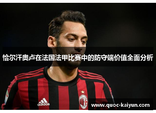 恰尔汗奥卢在法国法甲比赛中的防守端价值全面分析 恰尔汗奥卢在法国法甲比赛中的防守端价值全面分析