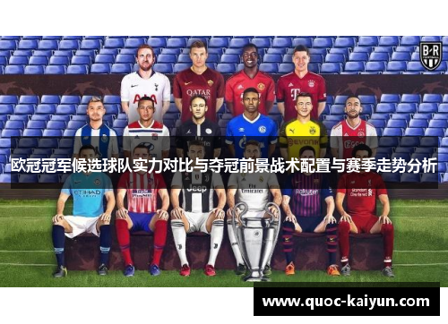欧冠冠军候选球队实力对比与夺冠前景战术配置与赛季走势分析 欧冠冠军候选球队实力对比与夺冠前景战术配置与赛季走势分析