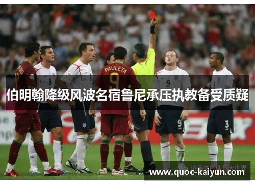 伯明翰降级风波名宿鲁尼承压执教备受质疑