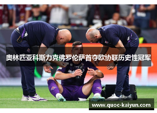 奥林匹亚科斯力克佛罗伦萨首夺欧协联历史性冠军 奥林匹亚科斯力克佛罗伦萨首夺欧协联历史性冠军