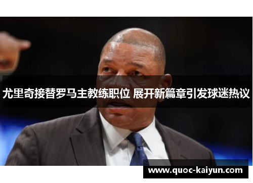 尤里奇接替罗马主教练职位 展开新篇章引发球迷热议 尤里奇接替罗马主教练职位 展开新篇章引发球迷热议