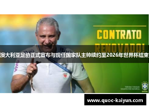 澳大利亚足协正式宣布与现任国家队主帅续约至2026年世界杯结束 澳大利亚足协正式宣布与现任国家队主帅续约至2026年世界杯结束