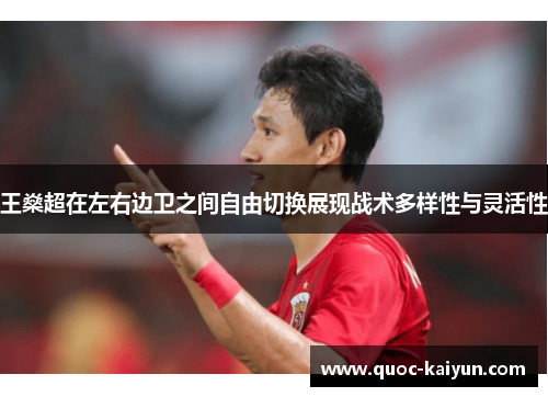 王燊超在左右边卫之间自由切换展现战术多样性与灵活性 王燊超在左右边卫之间自由切换展现战术多样性与灵活性