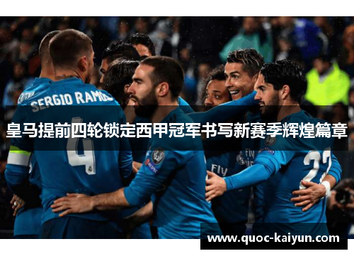皇马提前四轮锁定西甲冠军书写新赛季辉煌篇章 皇马提前四轮锁定西甲冠军书写新赛季辉煌篇章