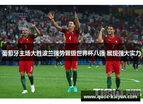 葡萄牙主场大胜波兰强势晋级世界杯八强 展现强大实力