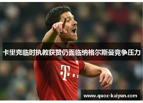 卡里克临时执教获赞仍面临纳格尔斯曼竞争压力